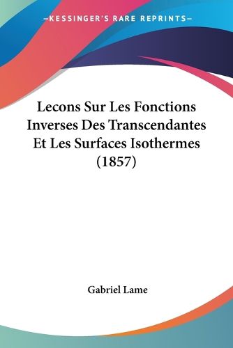 Cover image for Lecons Sur Les Fonctions Inverses Des Transcendantes Et Les Surfaces Isothermes (1857)