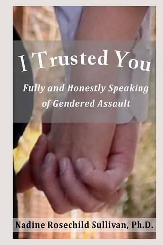 Cover image for I Trusted You: Fully and Honestly Speaking of Gendered Assault and the Way to a Rape-Free Culture