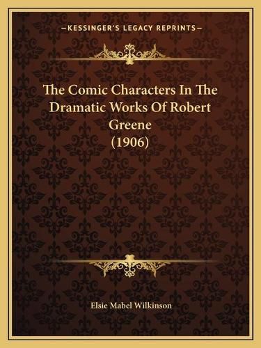 Cover image for The Comic Characters in the Dramatic Works of Robert Greene (1906)