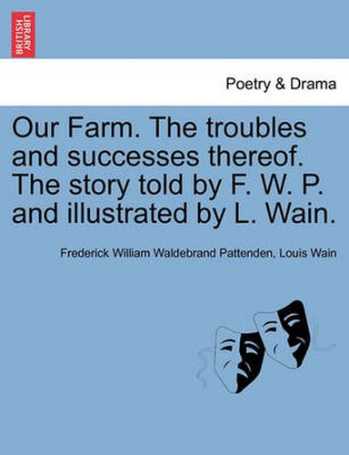 Cover image for Our Farm. the Troubles and Successes Thereof. the Story Told by F. W. P. and Illustrated by L. Wain.