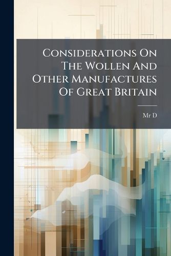 Cover image for Considerations on the Wollen and Other Manufactures of Great Britain: Intended as a Supplement to Mr. Gee's Discourse on the Trade and Navigation of This Kingdom. and Divided Into Three Parts, Part 1