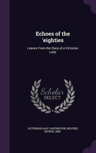 Echoes of the 'Eighties: Leaves from the Diary of a Victorian Lady