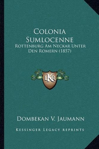 Colonia Sumlocenne: Rottenburg Am Neckar Unter Den Romern (1857)