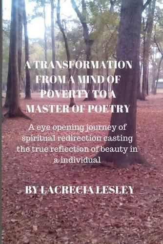 Cover image for A Transformation from a Mind of Poverty to a Master of Poetry: A eye opening journey of spiritual redirection casting the true reflection of beauty in a individual