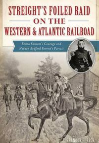 Cover image for Streight's Foiled Raid on the Western & Atlantic Railroad: Emma Sansom's Courage and Nathan Bedford Forrest's Pursuit