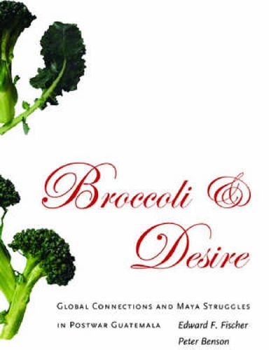 Broccoli and Desire: Global Connections and Maya Struggles in Postwar Guatemala