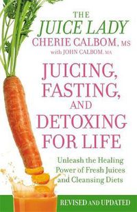 Cover image for Juicing, Fasting And Detoxing For Life: Unleash the Healing Power of Fresh Juices and Cleansing Diets (Revised Edition)