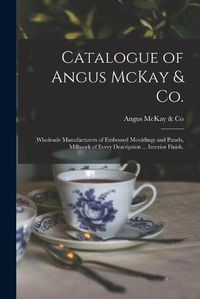 Cover image for Catalogue of Angus McKay & Co.: Wholesale Manufacturers of Embossed Mouldings and Panels, Millwork of Every Description ... Interior Finish.
