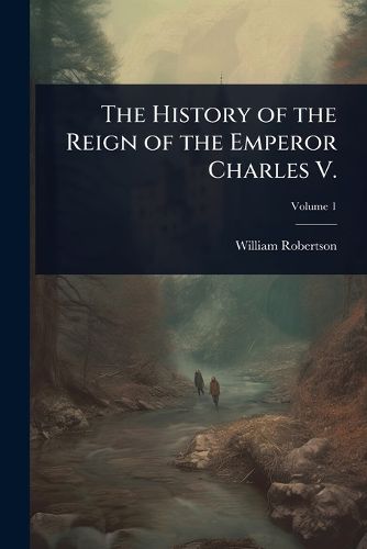 Cover image for The History of the Reign of the Emperor Charles V.