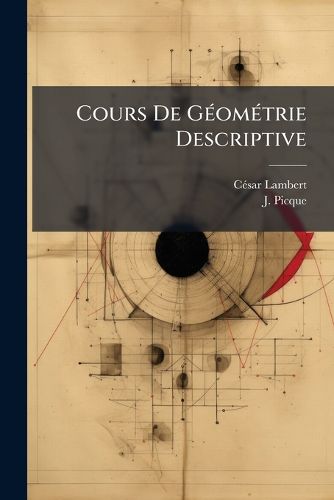 Cover image for Cours de G Om Trie Descriptive: Renfermant Les Plans Tangents, Les Intersections del Surfaces, Les Propri T?'s Des Secions Coniques, La Th Orie G Om Trique Des Ombres, La Perspective Lin Aire Les Projections St Re Graphiques, Les Chelles Et Les