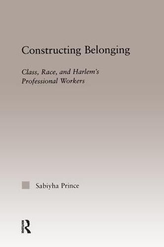 Cover image for Constructing Belonging: Class, Race, and Harlem's Professional Workers
