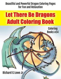 Cover image for Let There Be Dragons Adult Coloring Book: Adult Coloring Pages for Relaxation and to Relieve Stress