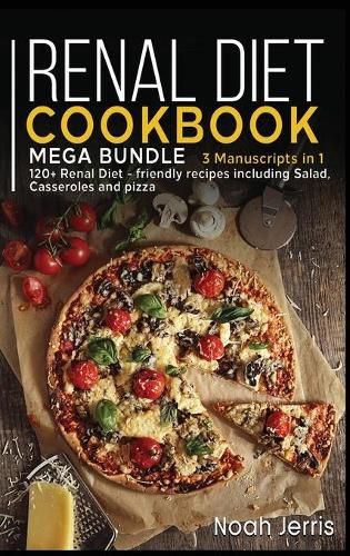 Renal Diet Cookbook: MEGA BUNDLE - 3 Manuscripts in 1 - 120+ Renal - friendly recipes including Salad, Casseroles and pizza