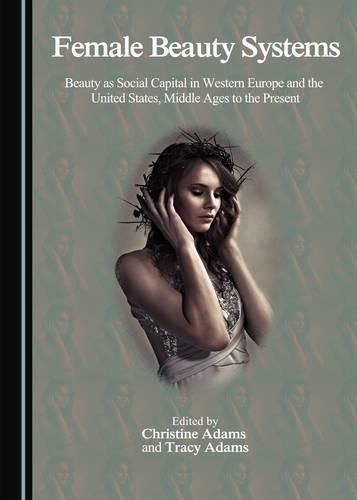 Cover image for Female Beauty Systems: Beauty as Social Capital in Western Europe and the United States, Middle Ages to the Present