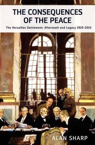 Cover image for The Consequences of the Peace: The Versailles Settlement: Aftermath and Legacy 1919-2015