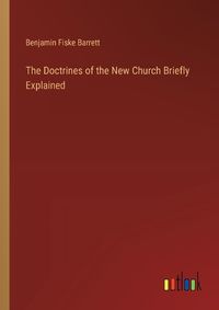 Cover image for The Doctrines of the New Church Briefly Explained