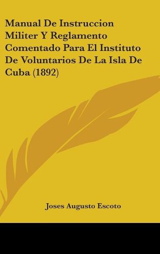 Cover image for Manual de Instruccion Militer y Reglamento Comentado Para El Instituto de Voluntarios de La Isla de Cuba (1892)