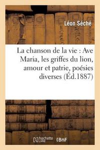 Cover image for La Chanson de la Vie: Ave Maria, Les Griffes Du Lion, Amour Et Patrie, Poesies Diverses: (1869-1879)