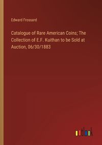 Cover image for Catalogue of Rare American Coins; The Collection of E.F. Kuithan to be Sold at Auction, 06/30/1883