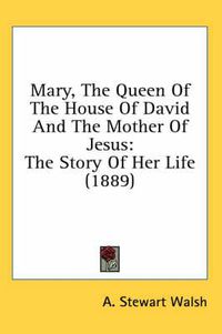 Cover image for Mary, the Queen of the House of David and the Mother of Jesus: The Story of Her Life (1889)