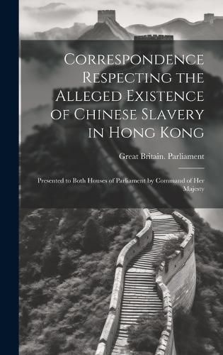 Cover image for Correspondence Respecting the Alleged Existence of Chinese Slavery in Hong Kong