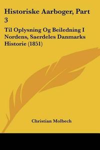 Cover image for Historiske Aarboger, Part 3: Til Oplysning Og Beiledning I Nordens, Saerdeles Danmarks Historie (1851)