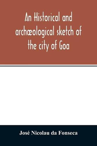 Cover image for An historical and archaeological sketch of the city of Goa, preceded by a short statistical account of the territory of Goa