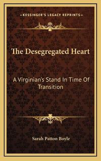 Cover image for The Desegregated Heart the Desegregated Heart: A Virginian's Stand in Time of Transition a Virginian's Stand in Time of Transition