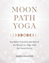 Cover image for Moon Path Yoga: Kundalini Practices and Rituals for Women to Align with the Lunar Cycles