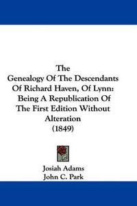 Cover image for The Genealogy Of The Descendants Of Richard Haven, Of Lynn: Being A Republication Of The First Edition Without Alteration (1849)