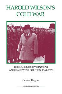 Cover image for Harold Wilson's Cold War: The Labour Government and East-West Politics, 1964-1970