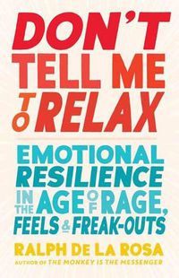 Cover image for Don't Tell Me to Relax: Emotional Resilience in the Age of Rage, Feels, and Freak-Outs
