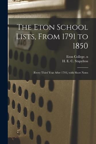 Cover image for The Eton School Lists, From 1791 to 1850: (every Third Year After 1793, ) With Short Notes