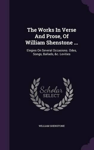 Cover image for The Works in Verse and Prose, of William Shenstone ...: Elegies on Several Occasions. Odes, Songs, Ballads, &C. Levities