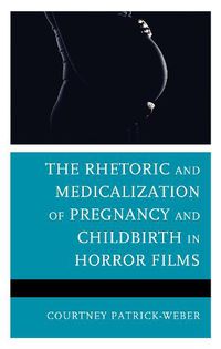 Cover image for The Rhetoric and Medicalization of Pregnancy and Childbirth in Horror Films