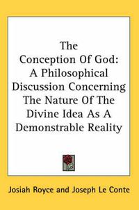 Cover image for The Conception Of God: A Philosophical Discussion Concerning The Nature Of The Divine Idea As A Demonstrable Reality