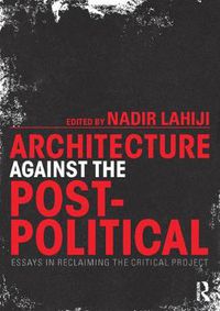 Cover image for Architecture Against the Post-Political: Essays in Reclaiming the Critical Project