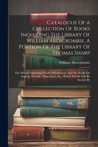 Cover image for Catalogue Of A Collection Of Books Including The Library Of William Abercrombie, A Portion Of The Library Of Thomas Sharp