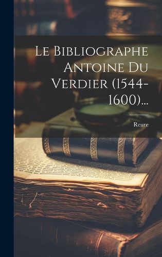 Cover image for Le Bibliographe Antoine Du Verdier (1544-1600)...