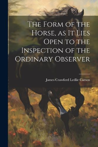 Cover image for The Form of the Horse, as it Lies Open to the Inspection of the Ordinary Observer