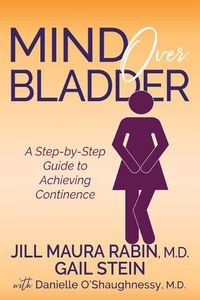 Cover image for Mind Over Bladder: A Step-by-Step Guide to Achieving Continence