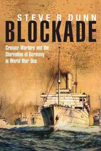 Cover image for Blockade: Cruiser Warfare and the Starvation of Germany in World War One