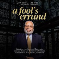 Cover image for A Fool's Errand: Creating the National Museum of African American History and Culture in the Age of Bush, Obama, and Trump