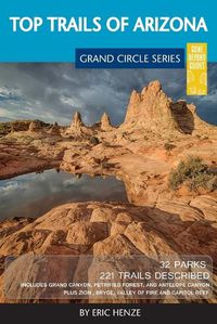 Cover image for Top Trails of Arizona: Includes Grand Canyon, Petrified Forest, Monument Valley, Vermilion Cliffs, Havasu Falls, Antelope Canyon, and Slide Rock