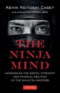 Cover image for The Ninja Mind: Harnessing the Mental Strength and Physical Abilities of the Ninjutsu Masters