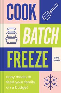 Cover image for Cook, Batch, Freeze: Easy Meals to Feed Your Family on a Budget