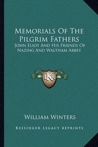 Cover image for Memorials of the Pilgrim Fathers: John Eliot and His Friends of Nazing and Waltham Abbey