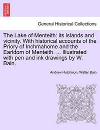 Cover image for The Lake of Menteith: Its Islands and Vicinity. with Historical Accounts of the Priory of Inchmahome and the Earldom of Menteith. ... Illustrated with Pen and Ink Drawings by W. Bain.