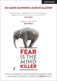 Cover image for Fear Is The Mind Killer: Why Learning to Learn deserves lesson time - and how to make it work for your pupils