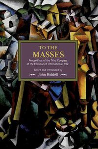 Cover image for To The Masses: Proceedings Of The Third Congress Of The Communist International, 1921: Historical Materialism, Volume 91